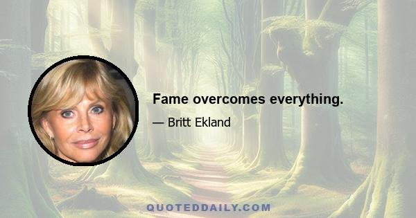 Fame overcomes everything.