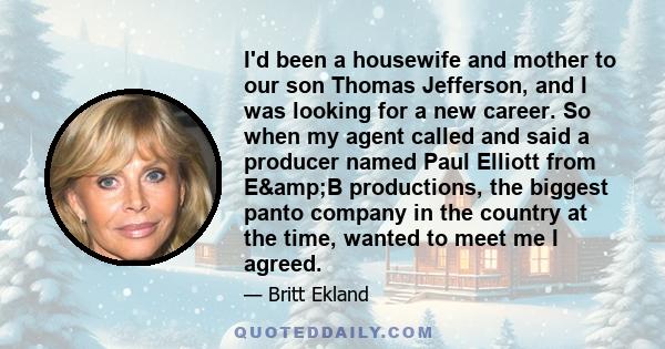 I'd been a housewife and mother to our son Thomas Jefferson, and I was looking for a new career. So when my agent called and said a producer named Paul Elliott from E&B productions, the biggest panto company in the