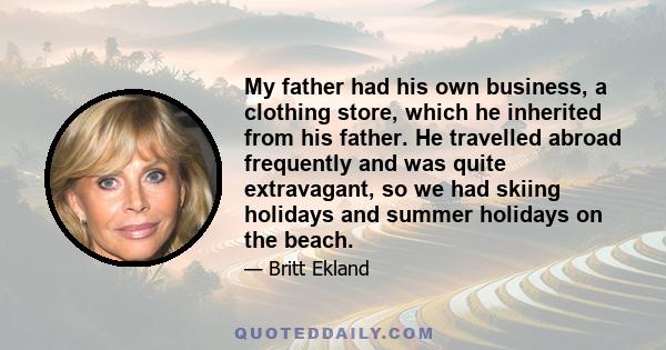 My father had his own business, a clothing store, which he inherited from his father. He travelled abroad frequently and was quite extravagant, so we had skiing holidays and summer holidays on the beach.