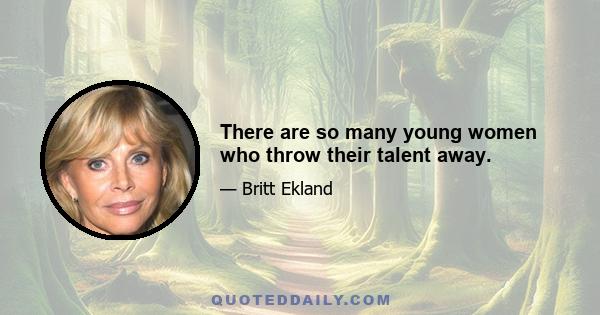 There are so many young women who throw their talent away.