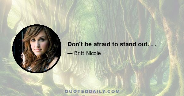 Don't be afraid to stand out. . .