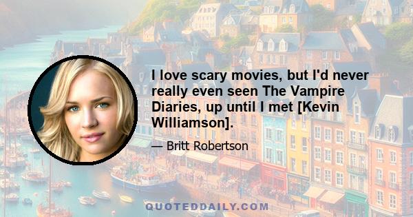 I love scary movies, but I'd never really even seen The Vampire Diaries, up until I met [Kevin Williamson].