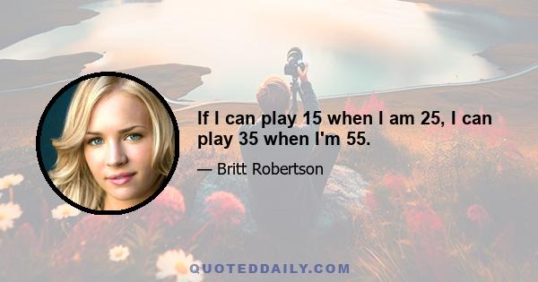 If I can play 15 when I am 25, I can play 35 when I'm 55.