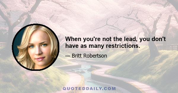 When you're not the lead, you don't have as many restrictions.