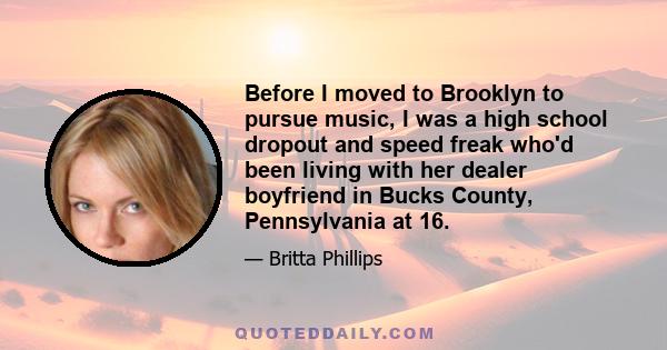 Before I moved to Brooklyn to pursue music, I was a high school dropout and speed freak who'd been living with her dealer boyfriend in Bucks County, Pennsylvania at 16.