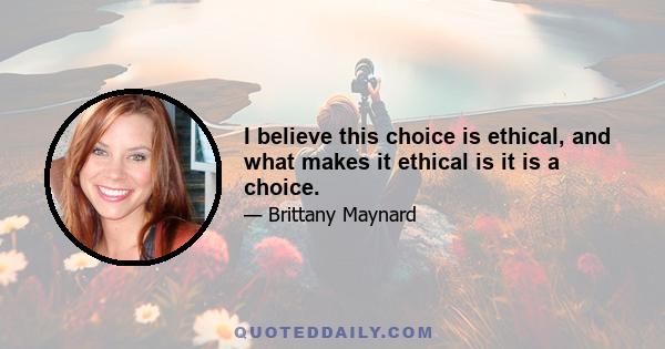 I believe this choice is ethical, and what makes it ethical is it is a choice.