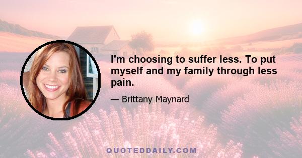 I'm choosing to suffer less. To put myself and my family through less pain.