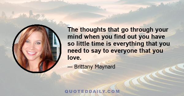 The thoughts that go through your mind when you find out you have so little time is everything that you need to say to everyone that you love.