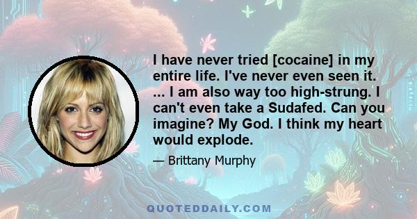 I have never tried [cocaine] in my entire life. I've never even seen it. ... I am also way too high-strung. I can't even take a Sudafed. Can you imagine? My God. I think my heart would explode.