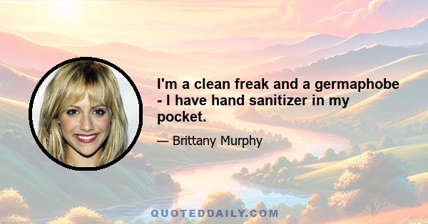 I'm a clean freak and a germaphobe - I have hand sanitizer in my pocket.