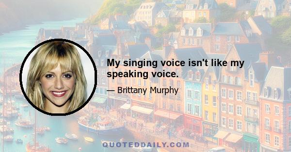 My singing voice isn't like my speaking voice.