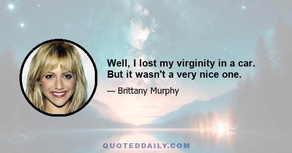 Well, I lost my virginity in a car. But it wasn't a very nice one.