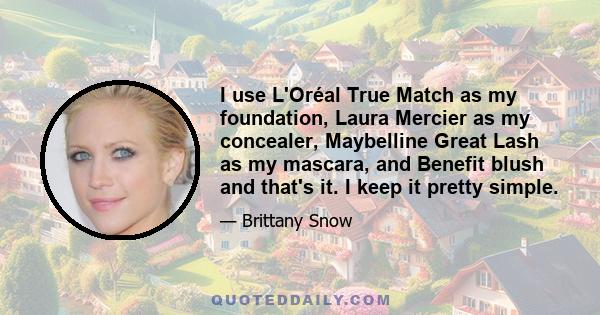I use L'Oréal True Match as my foundation, Laura Mercier as my concealer, Maybelline Great Lash as my mascara, and Benefit blush and that's it. I keep it pretty simple.