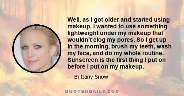 Well, as I got older and started using makeup, I wanted to use something lightweight under my makeup that wouldn't clog my pores. So I get up in the morning, brush my teeth, wash my face, and do my whole routine.