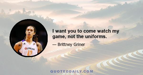 I want you to come watch my game, not the uniforms.