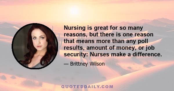 Nursing is great for so many reasons, but there is one reason that means more than any poll results, amount of money, or job security: Nurses make a difference.