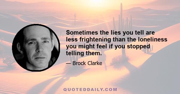 Sometimes the lies you tell are less frightening than the loneliness you might feel if you stopped telling them.