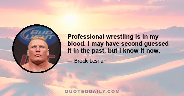 Professional wrestling is in my blood. I may have second guessed it in the past, but I know it now.