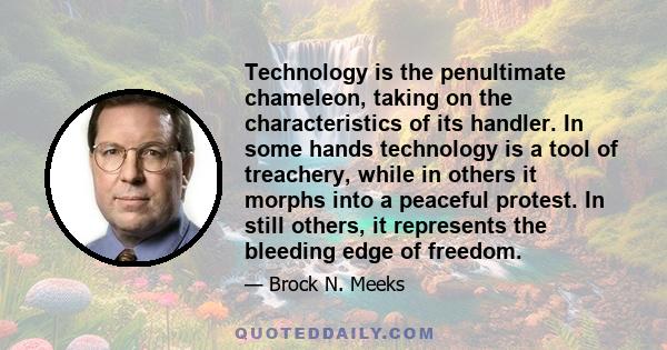 Technology is the penultimate chameleon, taking on the characteristics of its handler. In some hands technology is a tool of treachery, while in others it morphs into a peaceful protest. In still others, it represents