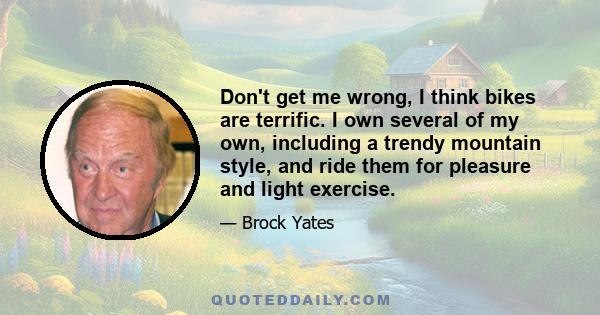 Don't get me wrong, I think bikes are terrific. I own several of my own, including a trendy mountain style, and ride them for pleasure and light exercise.