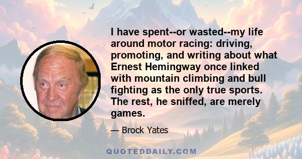 I have spent--or wasted--my life around motor racing: driving, promoting, and writing about what Ernest Hemingway once linked with mountain climbing and bull fighting as the only true sports. The rest, he sniffed, are