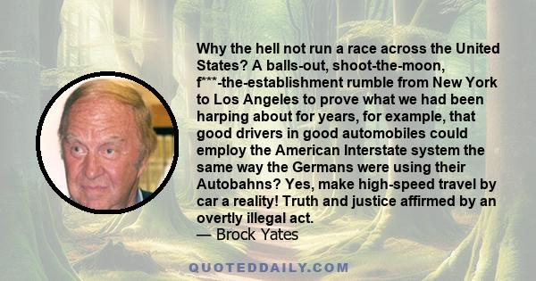 Why the hell not run a race across the United States? A balls-out, shoot-the-moon, f***-the-establishment rumble from New York to Los Angeles to prove what we had been harping about for years, for example, that good