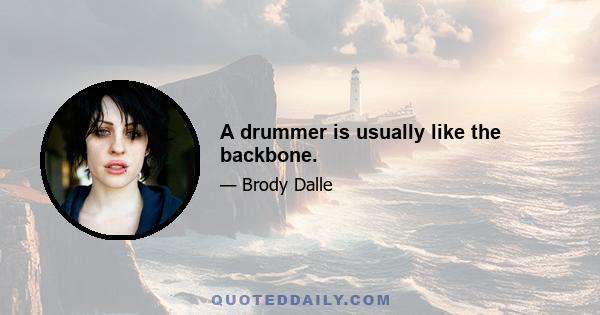 A drummer is usually like the backbone.