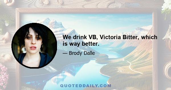 We drink VB, Victoria Bitter, which is way better.