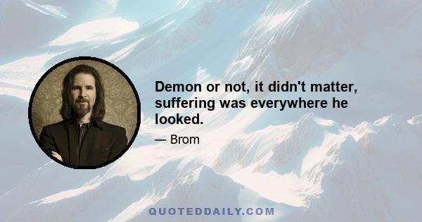 Demon or not, it didn't matter, suffering was everywhere he looked.