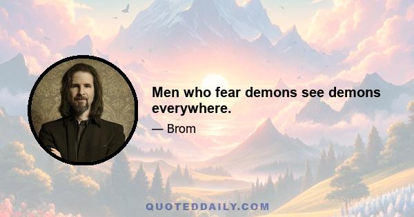 Men who fear demons see demons everywhere.