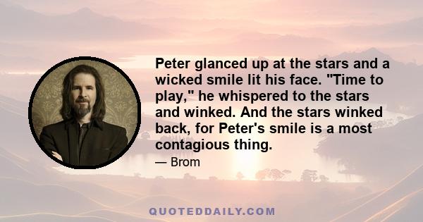 Peter glanced up at the stars and a wicked smile lit his face. Time to play, he whispered to the stars and winked. And the stars winked back, for Peter's smile is a most contagious thing.