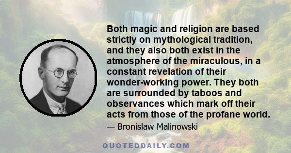 Both magic and religion are based strictly on mythological tradition, and they also both exist in the atmosphere of the miraculous, in a constant revelation of their wonder-working power. They both are surrounded by