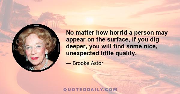 No matter how horrid a person may appear on the surface, if you dig deeper, you will find some nice, unexpected little quality.