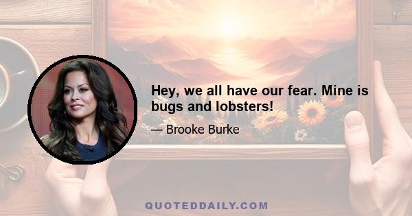 Hey, we all have our fear. Mine is bugs and lobsters!