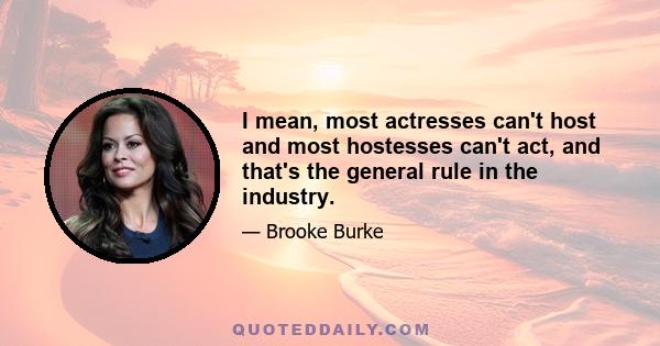 I mean, most actresses can't host and most hostesses can't act, and that's the general rule in the industry.