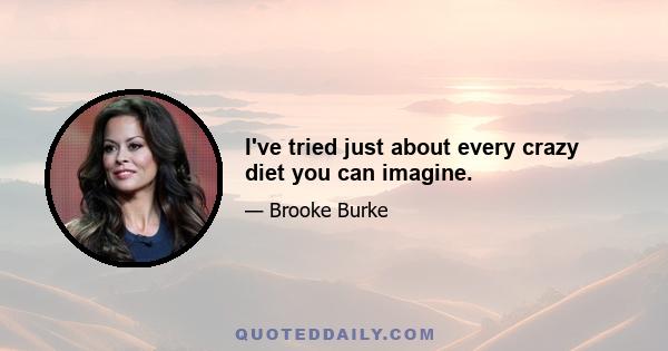 I've tried just about every crazy diet you can imagine.