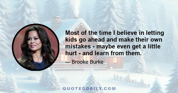 Most of the time I believe in letting kids go ahead and make their own mistakes - maybe even get a little hurt - and learn from them.