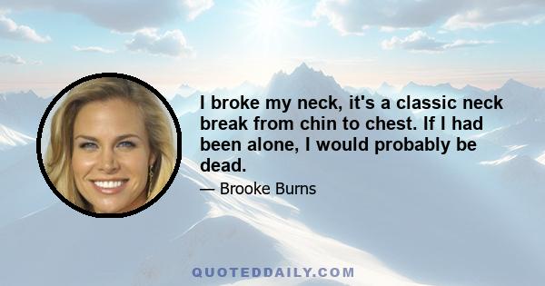 I broke my neck, it's a classic neck break from chin to chest. If I had been alone, I would probably be dead.