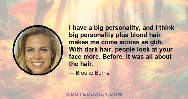 I have a big personality, and I think big personality plus blond hair makes me come across as glib. With dark hair, people look at your face more. Before, it was all about the hair.