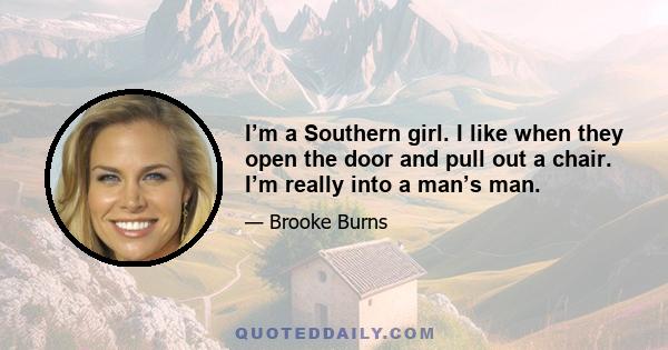 I’m a Southern girl. I like when they open the door and pull out a chair. I’m really into a man’s man.