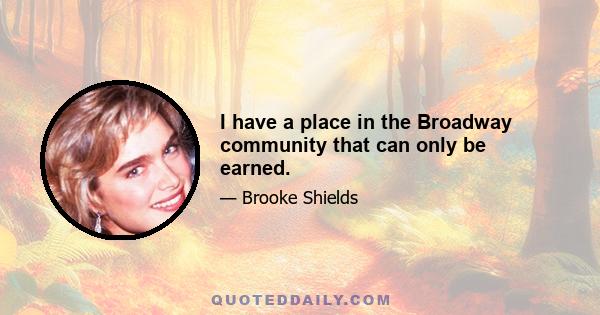 I have a place in the Broadway community that can only be earned.