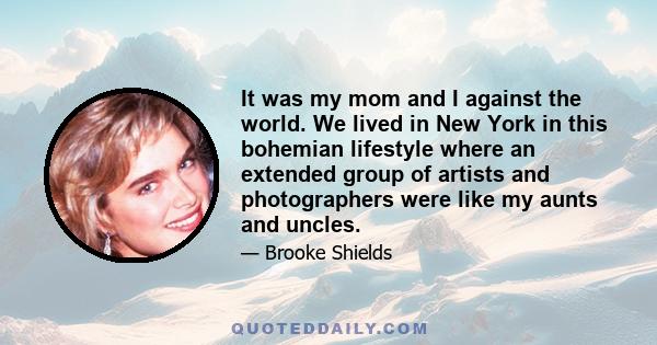 It was my mom and I against the world. We lived in New York in this bohemian lifestyle where an extended group of artists and photographers were like my aunts and uncles.