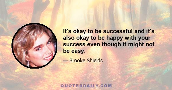 It's okay to be successful and it's also okay to be happy with your success even though it might not be easy.