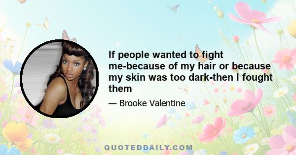 If people wanted to fight me-because of my hair or because my skin was too dark-then I fought them