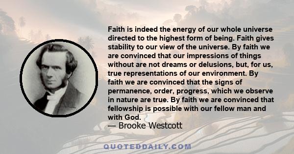 Faith is indeed the energy of our whole universe directed to the highest form of being. Faith gives stability to our view of the universe. By faith we are convinced that our impressions of things without are not dreams