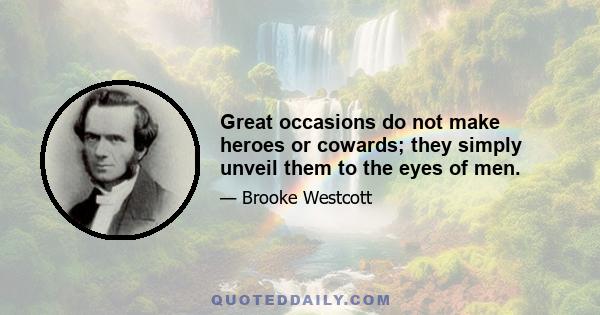 Great occasions do not make heroes or cowards; they simply unveil them to the eyes of men.