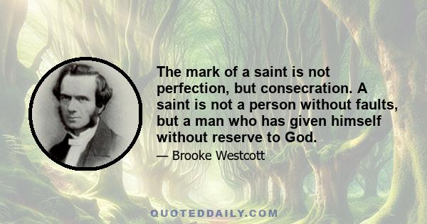 The mark of a saint is not perfection, but consecration. A saint is not a person without faults, but a man who has given himself without reserve to God.