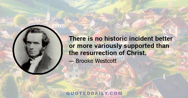 There is no historic incident better or more variously supported than the resurrection of Christ.