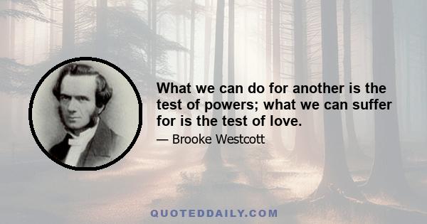 What we can do for another is the test of powers; what we can suffer for is the test of love.