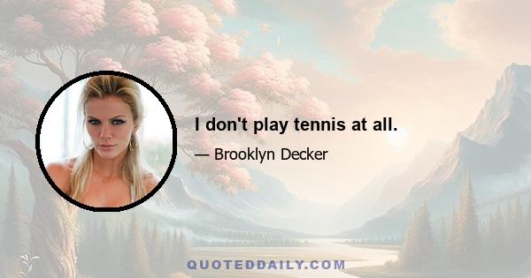 I don't play tennis at all.